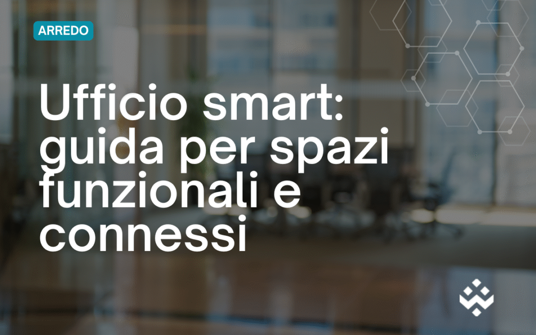 Arredo ufficio: guida pratica per PMI a spazi funzionali e connessi
